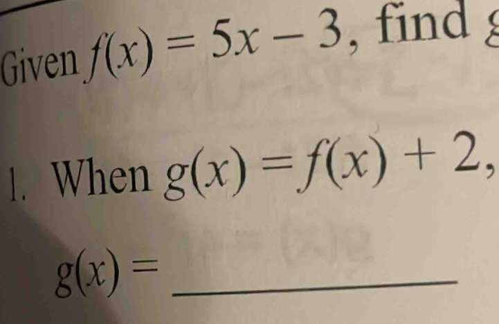 Given f(x)=5x-3 , find 
1. When g(x)=f(x)+2,
g(x)= _