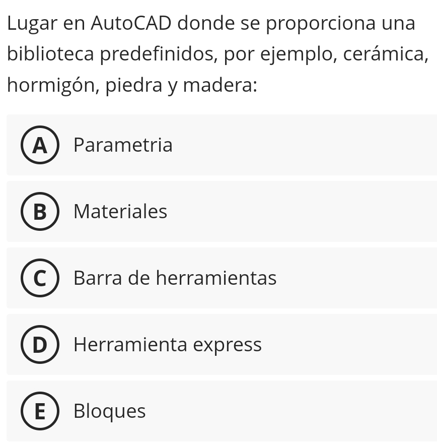 Lugar en AutoCAD donde se proporciona una
biblioteca predefinidos, por ejemplo, cerámica,
hormigón, piedra y madera:
A Parametria
B Materiales
Barra de herramientas
Herramienta express
E Bloques