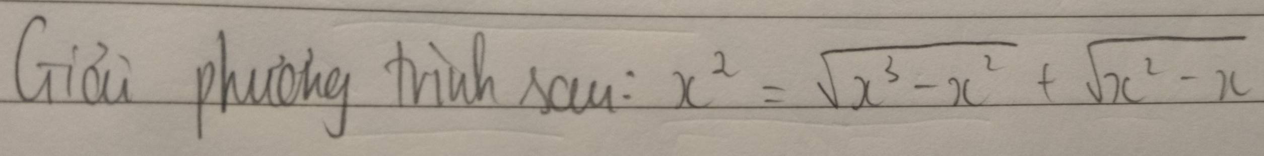 Giái phuòing thich sau
x^2=sqrt(x^3-x^2)+sqrt(x^2-x)