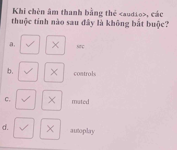 Khi chèn âm thanh bằng thể , các
thuộc tính nào sau đây là không bắt buộc?
a.
× src
b.
× controls
×
C. muted
d.
× autoplay