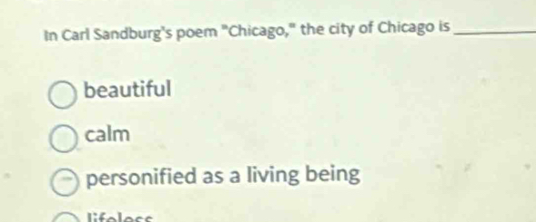 In Carl Sandburg's poem "Chicago," the city of Chicago is_
beautiful
calm
personified as a living being