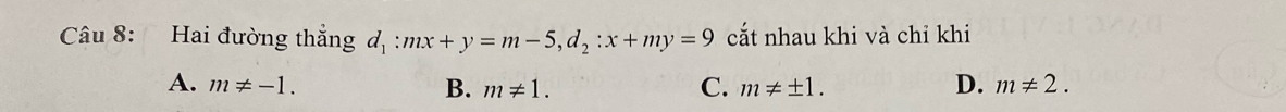 Hai đường thẳng d_1:mx+y=m-5, d_2:x+my=9 cắt nhau khi và chỉ khi
A. m!= -1. B. m!= 1. C. m!= ± 1. D. m!= 2.