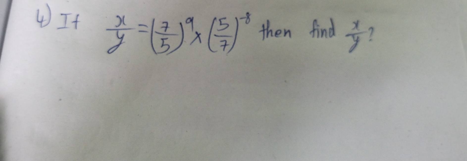 ④If
 x/y =( 7/5 )^9* ( 5/7 )^-8 then find
 x/y 