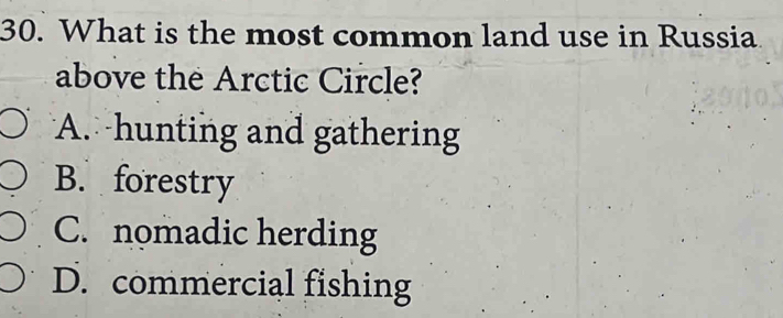 What is the most common land use in Russia
above the Arctic Circle?
A. hunting and gathering
B. forestry
C. nomadic herding
D. commercial fishing