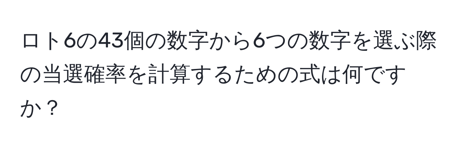 ロト6の43個の数字から6つの数字を選ぶ際の当選確率を計算するための式は何ですか？