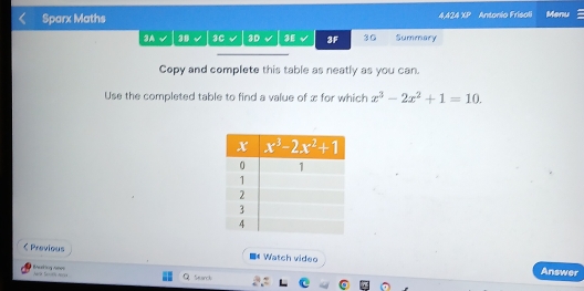 Sparx Maths 4,424 7 Antonio Frisoli Menu
34 38 3C 3D 3E 3F 30 Summary
Copy and complete this table as neatly as you can.
Use the completed table to find a value of x for which x^3-2x^2+1=10.
C Previous ■ Watch video Answer
Jara Satrely Aeves  erking anee
Starck