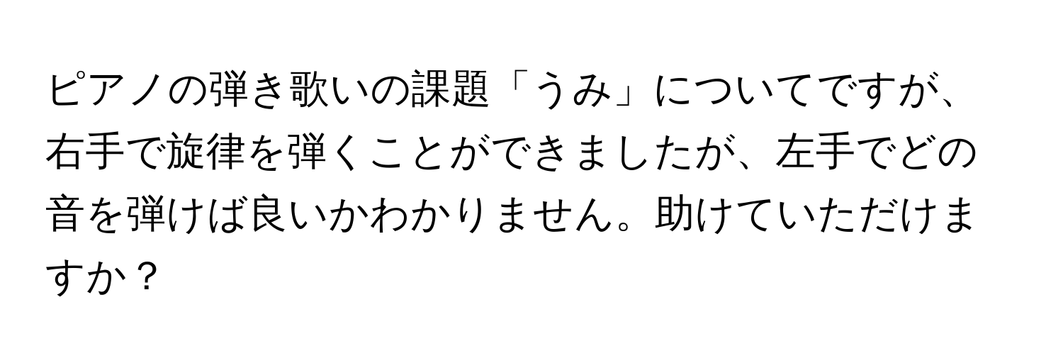 ピアノの弾き歌いの課題「うみ」についてですが、右手で旋律を弾くことができましたが、左手でどの音を弾けば良いかわかりません。助けていただけますか？