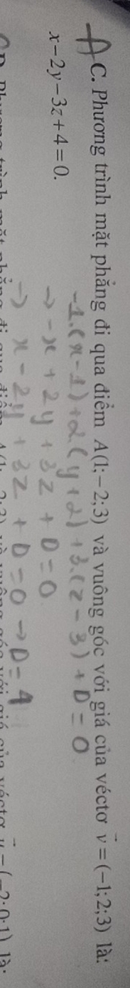 Phương trình mặt phăng đi qua điểm A(1;-2;3) và vuông góc với giá của véctơ vector v=(-1;2;3) là:
x-2y-3z+4=0.