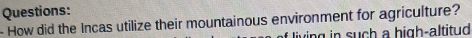 How did the Incas utilize their mountainous environment for agriculture? 
iving in such a high-altitud