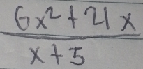  (6x^2+21x)/x+5 