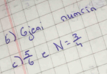 Geai numsin 
c)  5/6  e N= 3/4 