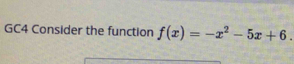 GC4 Consider the function f(x)=-x^2-5x+6.