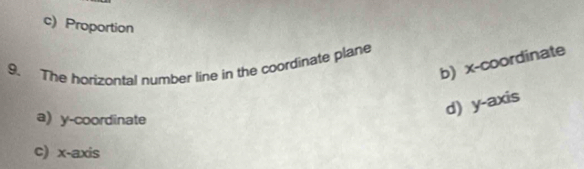 c) Proportion
b) x-coordinate
9. The horizontal number line in the coordinate plane
a) y-coordinate
d) y-axis
c) x-axis