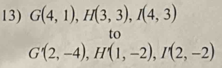 G(4,1), H(3,3), I(4,3)
to
G'(2,-4), H'(1,-2), I'(2,-2)