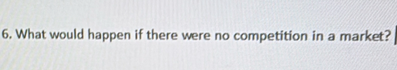 What would happen if there were no competition in a market?