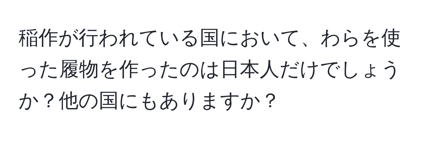 稲作が行われている国において、わらを使った履物を作ったのは日本人だけでしょうか？他の国にもありますか？