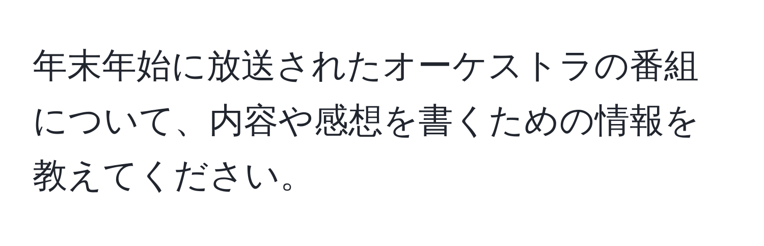 年末年始に放送されたオーケストラの番組について、内容や感想を書くための情報を教えてください。