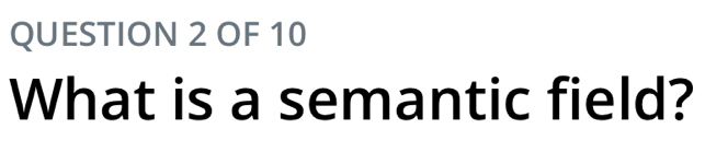 OF 10 
What is a semantic field?