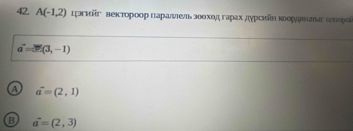 A(-1,2) ηριийг веκтοрοοр πаρалνιель зθθхθд гарах дγρсийη Κοορдκнαιίίеεοπлιοοροήί
a=e(3,-1)
a vector =(2,1)
B a=(2,3)