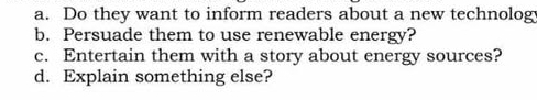 a. Do they want to inform readers about a new technology
b. Persuade them to use renewable energy?
c. Entertain them with a story about energy sources?
d. Explain something else?