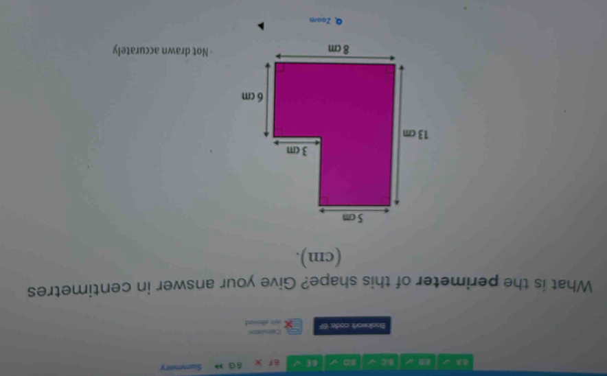 BD √ Bε √ x 6GM Sumevary 
Boolowork code: 6F w pe se ! Cetulton 
What is the perimeter of this shape? Give your answer in centimetres 
(cm). 
Not drawn accurately 
Q Zoam