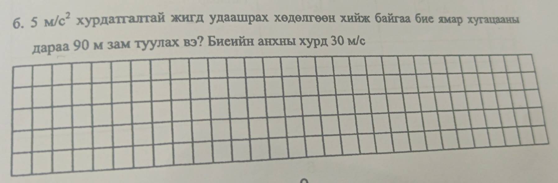 5M/c^2x урдаτгалτай жигд удаашιрах хθдθлгθθн хийж байгаа бие πмар хугацаань 
дараа 90 м зам туулах вэ? Биеийн анхнь хурд 30 м/с