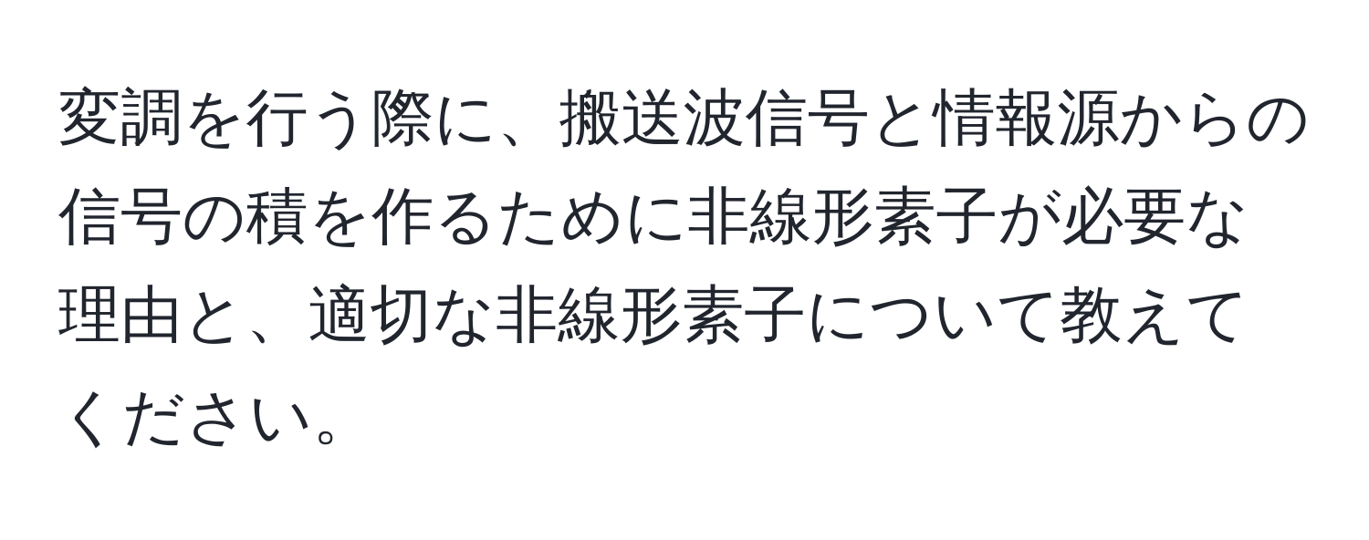 変調を行う際に、搬送波信号と情報源からの信号の積を作るために非線形素子が必要な理由と、適切な非線形素子について教えてください。