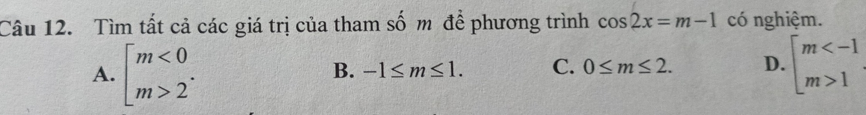 Tìm tất cả các giá trị của tham số m để phương trình cos 2x=m-1 có nghiệm.
A. [beginarrayr m<0 m>2endarray.
B. -1≤ m≤ 1. C. 0≤ m≤ 2. D. beginarrayl m 1endarray.