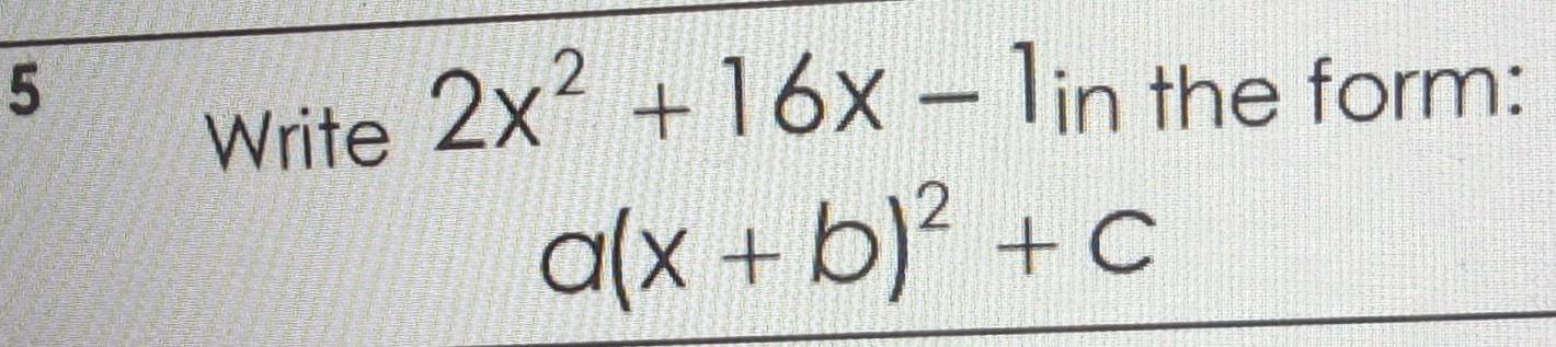 the form: 
Write 2x^2+16x-1in
a(x+b)^2+c