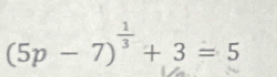 (5p-7)^ 1/3 +3=5