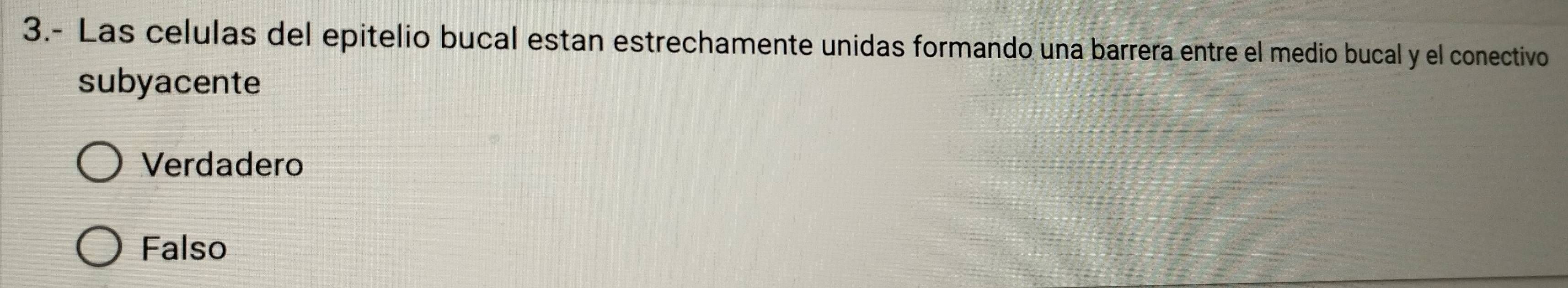 3.- Las celulas del epitelio bucal estan estrechamente unidas formando una barrera entre el medio bucal y el conectivo
subyacente
Verdadero
Falso