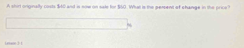 A shirt originally costs $40 and is now on sale for $50. What is the percent of change in the price?
%
Lesson 2-1