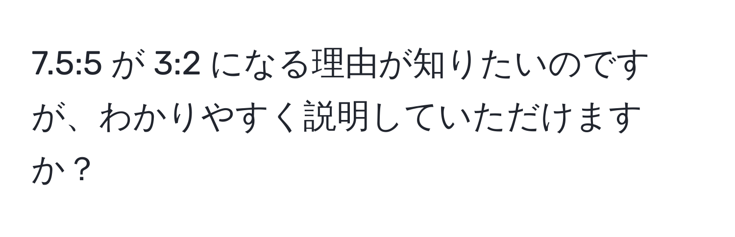 7.5:5 が 3:2 になる理由が知りたいのですが、わかりやすく説明していただけますか？