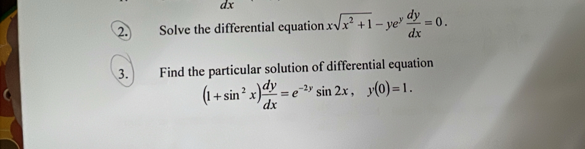 Solve the differential equation xsqrt(x^2+1)-ye^y dy/dx =0. 
3. Find the particular solution of differential equation
(1+sin^2x) dy/dx =e^(-2y)sin 2x, y(0)=1.