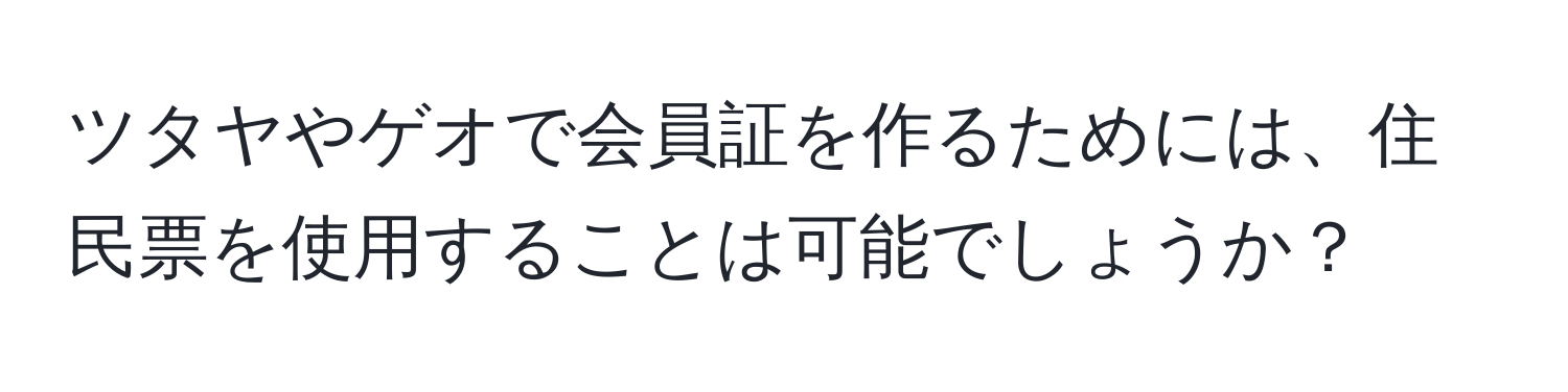 ツタヤやゲオで会員証を作るためには、住民票を使用することは可能でしょうか？