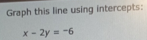 Graph this line using intercepts:
x-2y=-6