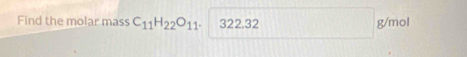 Find the molar mass C_11H_22O_11. 322.32 g/mol