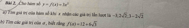 Cho hàm số y=f(x)=3x^2
a) Tim giá trị của hàm số khi x nhận các giá trị lần lượt là -3; 2sqrt(2); 3-2sqrt(2)
b) Tìm các giá trị của a, biết rằng f(a)=12+6sqrt(3)