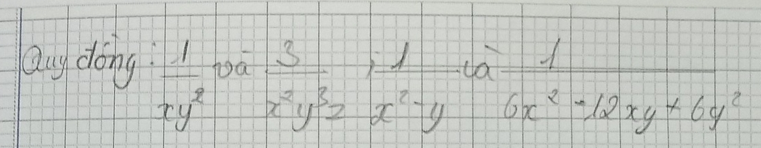 aug dóng toa  3/x^2y^3z ,  1/x^2-y ^-1 1/6x^2-12xy+6y^2 
 1/xy^2 