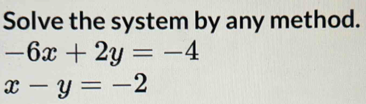 Solve the system by any method.
-6x+2y=-4
x-y=-2