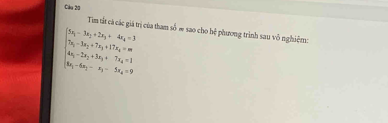 Tìm tất cả các giá trị của tham m sao cho hệ phương trình sau vô nghiệm:
beginarrayl 5x_1-3x_2+2x_3+4x_4=3 7x_1-3x_2+7x_3+17x_4=m 4x_1-2x_2+3x_3+7x_4=1 8x_1-6x_2-x_3-5x_4=9endarray. shat o