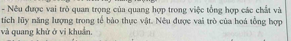 Nêu được vai trò quan trọng của quang hợp trong việc tổng hợp các chất và 
tích lũy năng lượng trong tế bào thực vật. Nêu được vai trò của hoá tổng hợp 
và quang khử ở vi khuẩn.