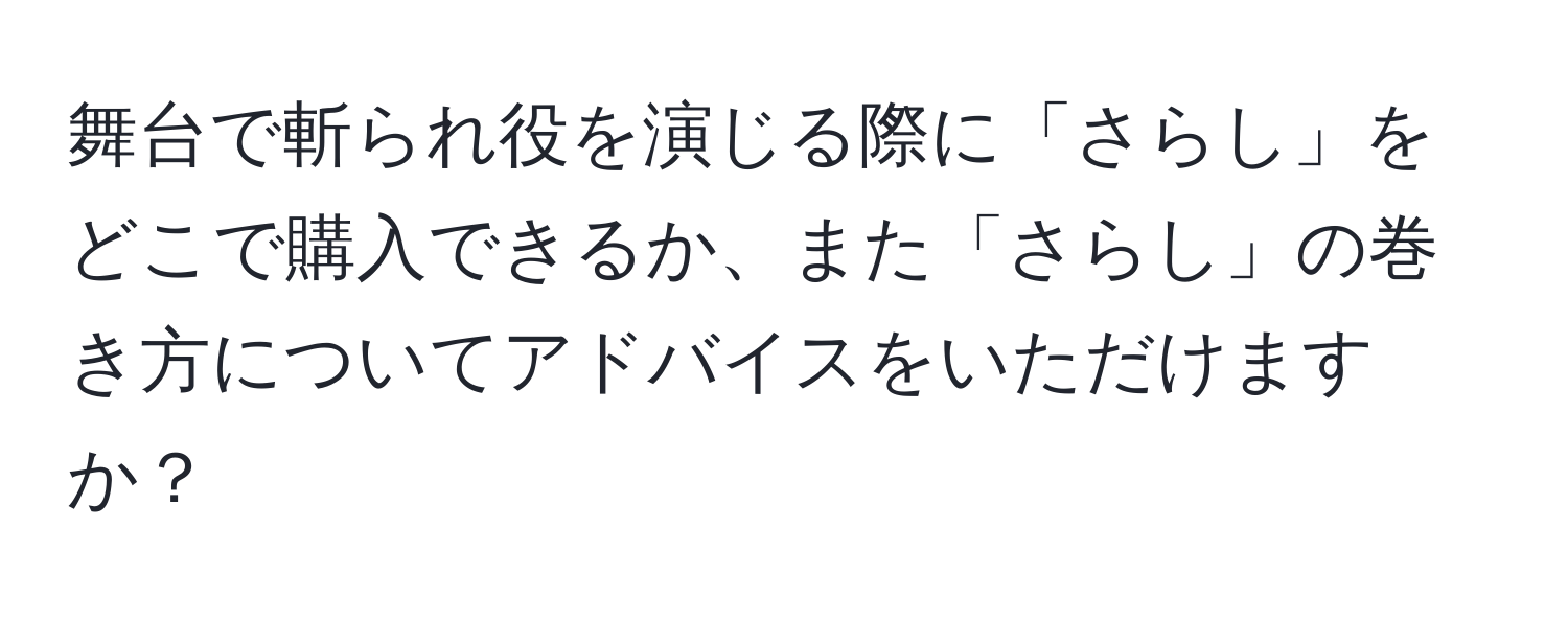 舞台で斬られ役を演じる際に「さらし」をどこで購入できるか、また「さらし」の巻き方についてアドバイスをいただけますか？