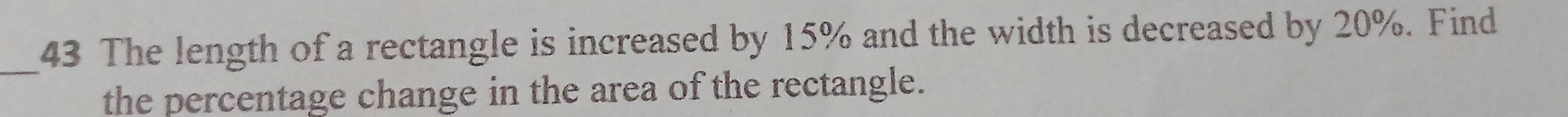 The length of a rectangle is increased by 15% and the width is decreased by 20%. Find 
the percentage change in the area of the rectangle.