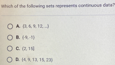 Which of the following sets represents continuous data?
A.  3,6,9,12,...
B.  -9,-1
C. (2,15]
D.  4,9,13,15,23