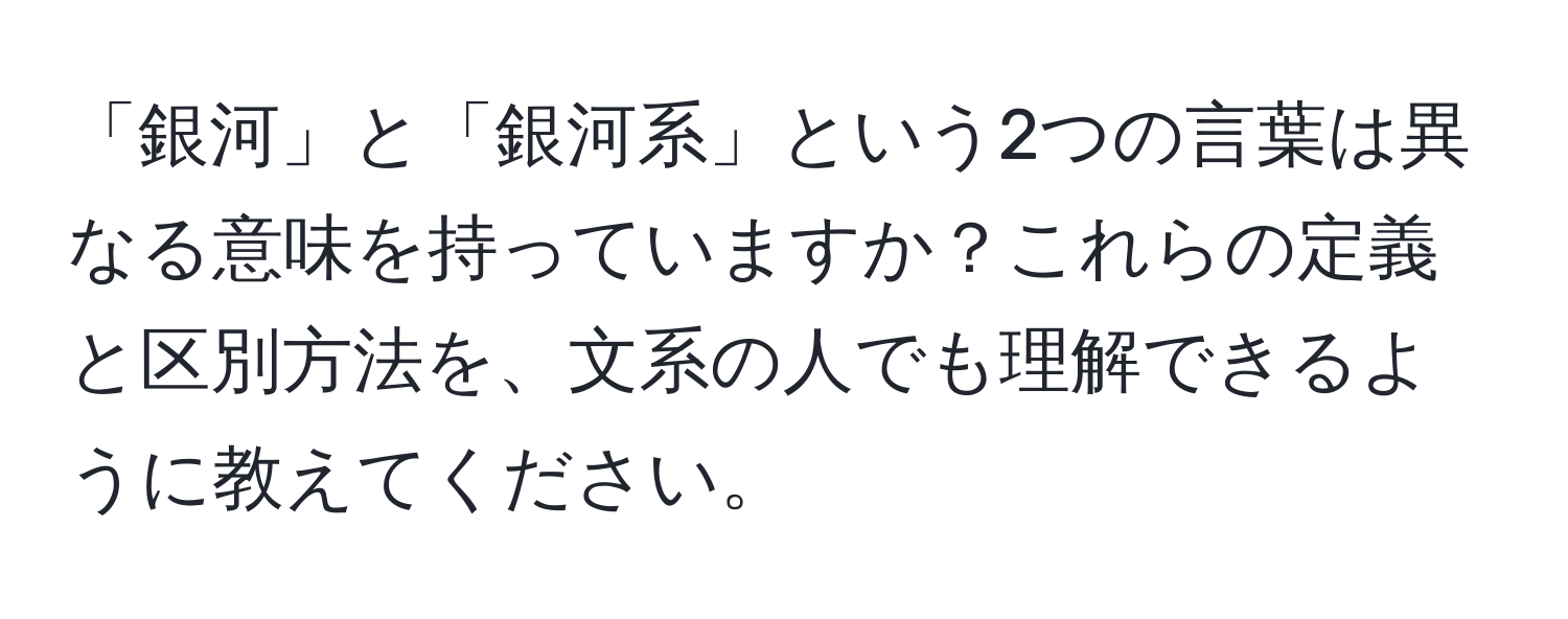 「銀河」と「銀河系」という2つの言葉は異なる意味を持っていますか？これらの定義と区別方法を、文系の人でも理解できるように教えてください。