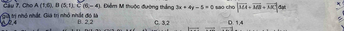 Cho A(1;6), B(5;1), C(6;-4). Điểm M thuộc đường thẳng 3x+4y-5=0 sao cho |vector MA+vector MB+vector MC| đạt
giả trị nhỏ nhất. Giá trị nhỏ nhất đó là
A, 2, 4 B. 2, 2 C. 3, 2 D. 1, 4