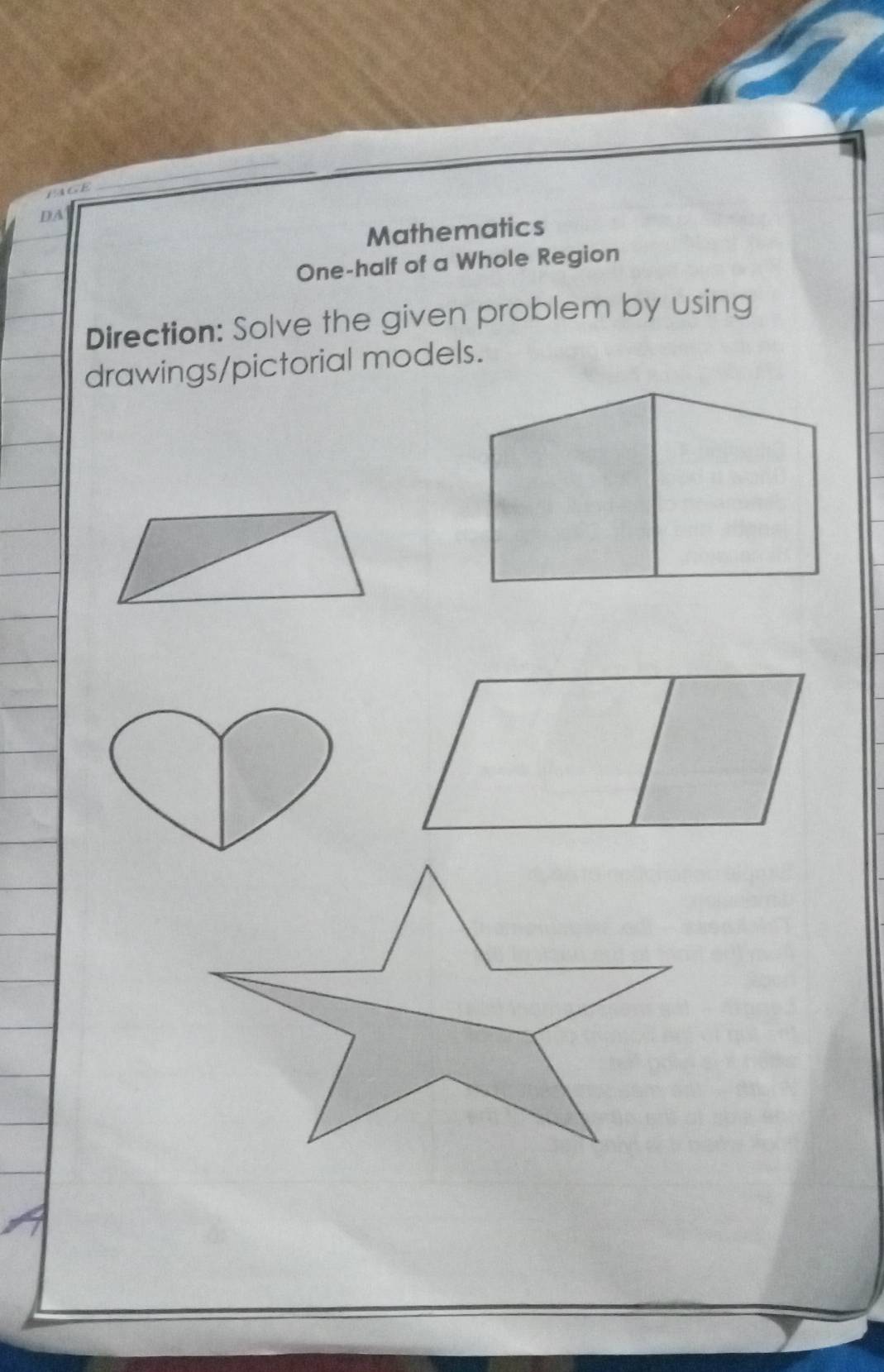 mge 
_ 
DA 
Mathematics 
One-half of a Whole Region 
Direction: Solve the given problem by using 
drawings/pictorial models.