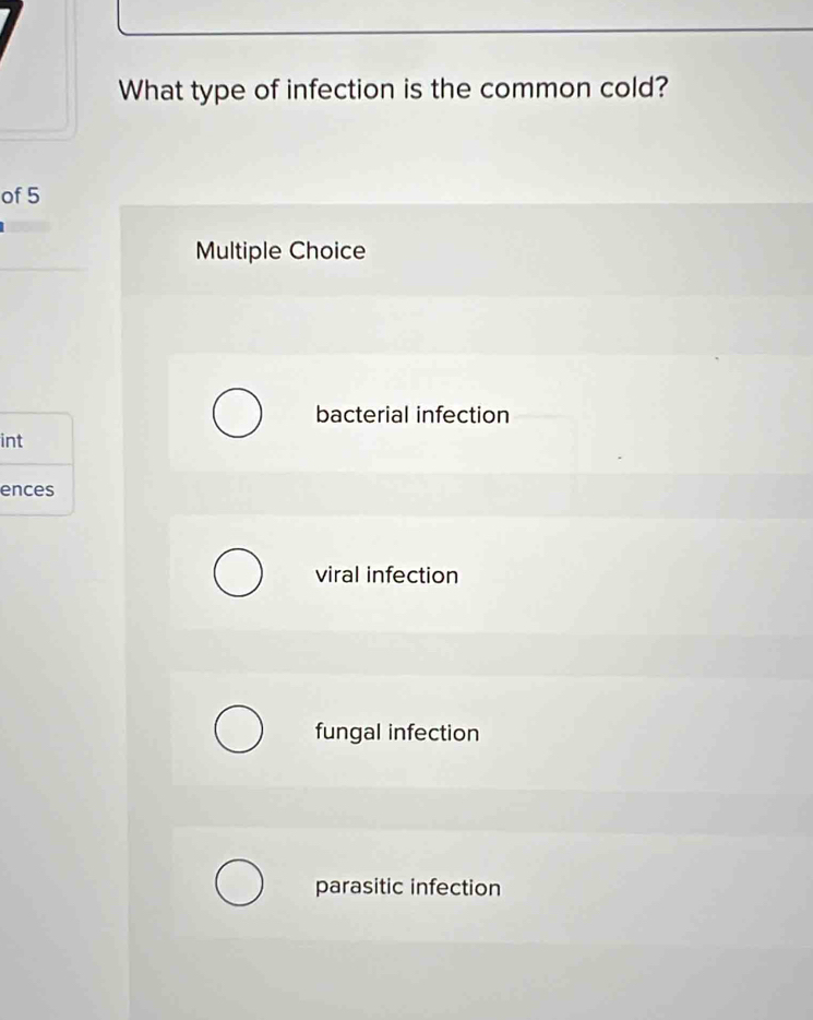 What type of infection is the common cold?
of 5
Multiple Choice
bacterial infection
int
ences
viral infection
fungal infection
parasitic infection