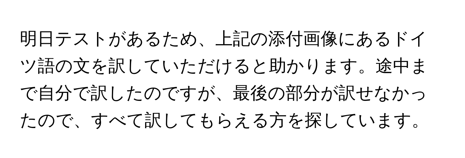 明日テストがあるため、上記の添付画像にあるドイツ語の文を訳していただけると助かります。途中まで自分で訳したのですが、最後の部分が訳せなかったので、すべて訳してもらえる方を探しています。